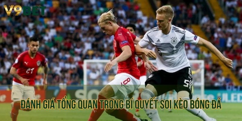 Đánh giá tổng quan trong bí quyết soi kèo bóng đá