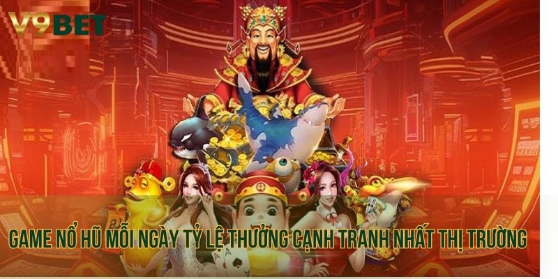 Các game nổ hũ mỗi ngày tỷ lệ thưởng cạnh tranh nhất thị trường