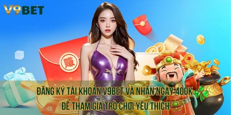 Đăng ký tài khoản V9bet và nhận ngay 400K để tham gia trò chơi yêu thích