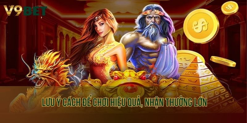 Lưu ý cách để chơi hiệu quả, nhận thưởng lớn