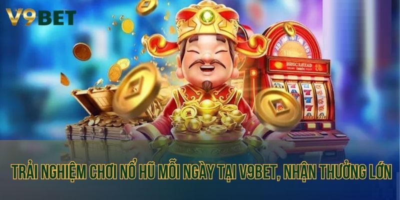 Trải nghiệm chơi nổ hũ mỗi ngày tại V9bet, nhận thưởng lớn